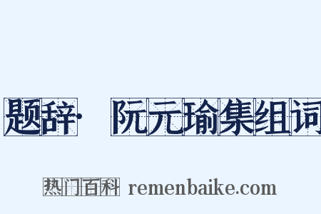 题辞·阮元瑜集组词是什么意思的图片